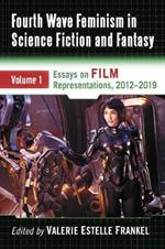 Fourth Wave Feminism in Science Fiction and Fantasy Volume 1: Essays on Film Representations, 2012-2019