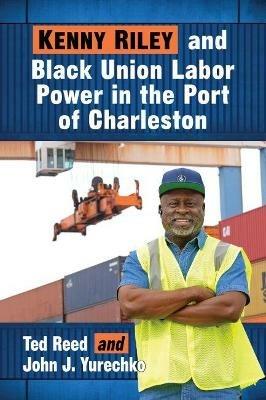 Kenny Riley and Black Union Labor Power in the Port of Charleston - Ted Reed,John J. Yurechko - cover