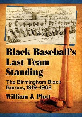 Black Baseball's Last Team Standing: The Birmingham Black Barons, 1919-1962 - William J. Plott - cover