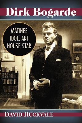 Dirk Bogarde: Matinee Idol, Art House Star - David Huckvale - cover