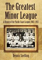 The Greatest Minor League: A History of the Pacific Coast League, 1903–1957