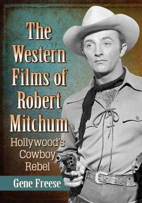 The Western Films of Robert Mitchum: Hollywood's Cowboy Rebel - Gene Freese - cover