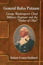 General Rufus Putnam: George Washington's Chief Military Engineer and the 