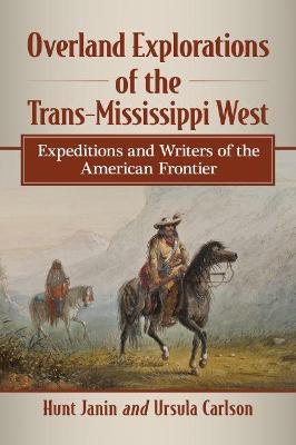 Overland Explorations of the Trans-Mississippi West: Expeditions and Writers of the American Frontier - Hunt Janin,Ursula Carlson - cover