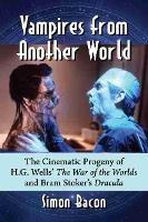 Vampires from Another World: The Cinematic Progeny of H.G. Wells' The War of the Worlds and Bram Stoker's Dracula - Simon Bacon - cover