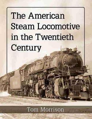 The American Steam Locomotive in the Twentieth Century - Tom Morrison - cover