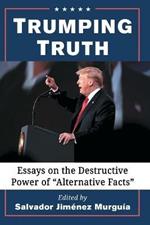 Trumping Truth: Essays on the Destructive Power of 