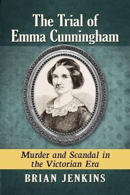 The Trial of Emma Cunningham: Murder and Scandal in the Victorian Era - Brian Jenkins - cover