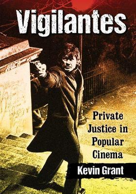 Vigilantes: Private Justice in Popular Cinema - Kevin Grant - cover
