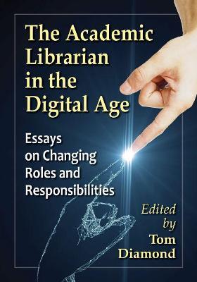The Academic Librarian in the Digital Age: Essays on Changing Roles and Responsibilities - cover