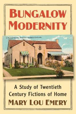 Bungalow Modernity: A Study of Twentieth Century Fictions of Home - Mary Lou Emery - cover