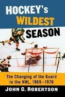 Hockey's Wildest Season: The Changing of the Guard in the NHL, 1969-1970