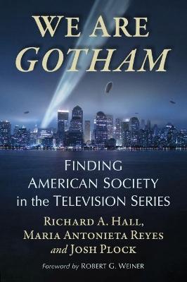 We Are Gotham: Finding American Society in the Television Series - Richard A. Hall,,Maria Antonieta Reyes,Josh Plock - cover