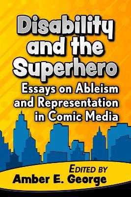 Disability and the Superhero: Essays on Ableism and Representation in Comic Media - cover