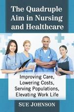 The Quadruple Aim in Nursing and Healthcare: Improving Care, Lowering Costs, Serving Populations, Elevating Work Life