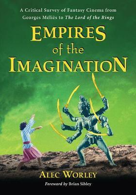Empires of the Imagination: A Critical Survey of Fantasy Cinema from Georges Melies to The Lord of the Rings - Alec Worley - cover
