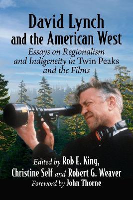 David Lynch and the American West: Essays on Regionalism and Indigeneity in Twin Peaks and the Films - Rob E. King,Christine Self,Robert G. Weaver - cover