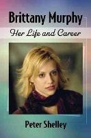 Brittany Murphy: Her Life and Career - Peter Shelley - cover