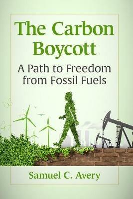 The Carbon Boycott: A Path to Freedom from Fossil Fuels - Samuel C. Avery - cover