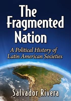 The Fragmented Nation: A Political History of Latin American Societies - Salvador Rivera - cover