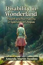 Disability in Wonderland: Health and Normativity in Speculative Utopias