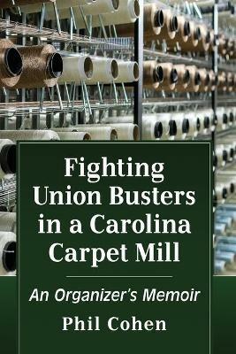 Fighting Union Busters in a Carolina Carpet Mill: An Organizer's Memoir - Phil Cohen - cover
