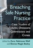 Breaching Safe Nursing Practice: Case Studies of Failures, Omissions, Commissions and Crimes - cover