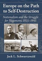 Europe on the Path to Self-Destruction: Nationalism and the Struggle for Hegemony, 1815-1945