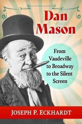 Dan Mason: From Vaudeville to Broadway to the Silent Screen - Joseph P. Eckhardt - cover