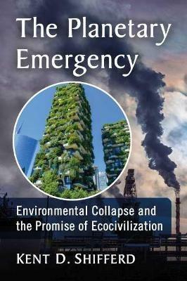 The Planetary Emergency: Environmental Collapse and the Promise of Ecocivilization - Kent D. Shifferd - cover