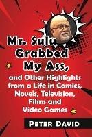 Mr. Sulu Grabbed My Ass, and Other Highlights from a Life in Comics, Novels, Television, Films and Video Games - Peter David - cover