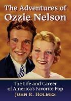 The Adventures of Ozzie Nelson: The Life and Career of America's Favorite Pop