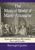The Musical World of Marie-Antoinette: Opera and Ballet in 18th Century Paris and Versailles - Barrington James - cover