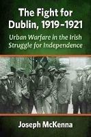 The Fight for Dublin, 1919-1921: Urban Warfare in the Irish Struggle for Independence - Joseph McKenna - cover