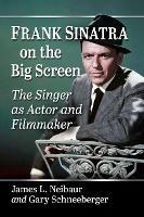 Frank Sinatra on the Big Screen: The Singer as Actor and Filmmaker - James L. Neibaur,Gary Schneeberger - cover
