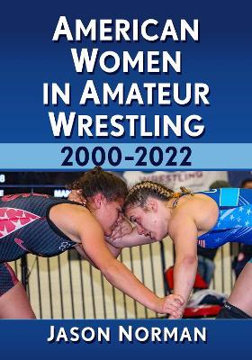 American Women in Amateur Wrestling, 2000-2022 - Jason Norman - cover
