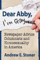 Dear Abby, I'm Gay: Newspaper Advice Columnists and Homosexuality in America - Andrew E. Stoner - cover