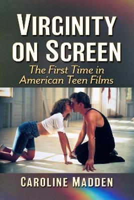 Virginity on Screen: The First Time in American Teen Films - Caroline Madden - cover