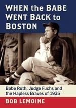 When the Babe Went Back to Boston: Babe Ruth, Judge Fuchs and the Hapless Braves of 1935