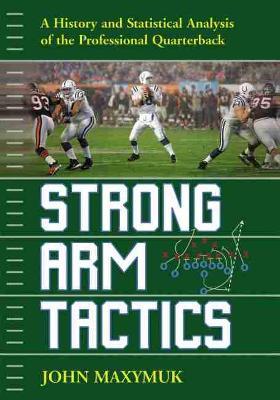 Strong Arm Tactics: A History and Statistical Analysis of the Professional Quarterback - John Maxymuk - cover