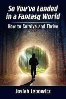 So You've Landed in a Fantasy World: How to Survive and Thrive - Josiah Lebowitz - cover