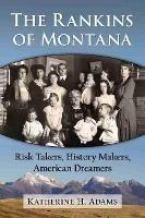 The Rankins of Montana: Risk Takers, History Makers, American Dreamers - Katherine H. Adams - cover