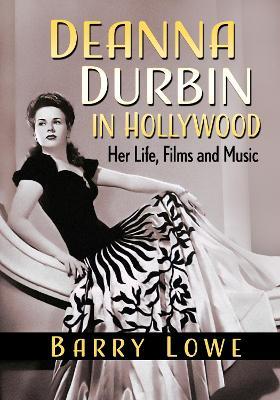 Deanna Durbin in Hollywood: Her Life, Films and Music - Barry Lowe - cover