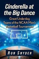 Cinderella at the Big Dance: Great Underdog Teams of the NCAA Men's Basketball Tournament - Ron Snyder - cover