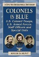 Colonels in Blue-U.S. Colored Troops, U.S. Armed Forces, Staff Officers and Special Units: A Civil War Biographical Dictionary