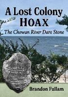 A Lost Colony Hoax: The Chowan River Dare Stone - Brandon Fullam - cover