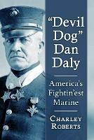 Devil Dog" Dan Daly: America's Fightin'est Marine - Charley Roberts - cover