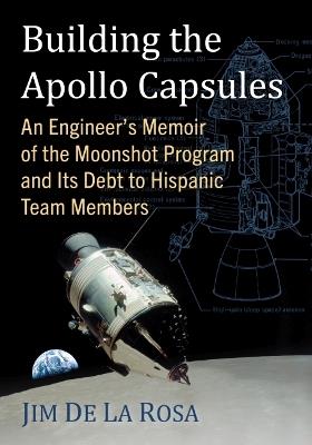 Building the Apollo Capsules: An Engineer's Memoir of the Moonshot Program and Its Debt to Hispanic Team Members - Jim De La Rosa - cover
