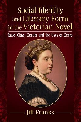 Social Identity and Literary Form in the Victorian Novel: Race, Class, Gender and the Uses of Genre - Jill Franks - cover