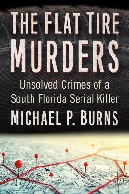 The Flat Tire Murders: Unsolved Crimes of a South Florida Serial Killer - Michael P. Burns - cover